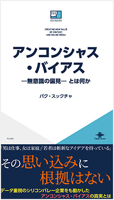 アンコンシャス・バイアス　無意識の偏見とは何か　パク・スックチャ　男は仕事、女は家庭」「若者は斬新なアイデアを持っている」　その思い込みに根拠はない　データ重視のシリコンバレー企業をも動かしたアンコンシャス・バイアスの真実とは